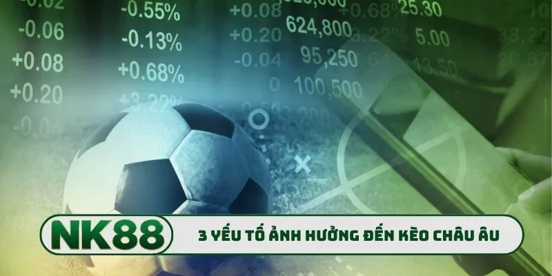 Kèo Châu Âu NK88 - Bí Mật Bắt Trận Cầu Vàng Chuẩn Xác Nhất 2 3 yếu tố ảnh hưởng đến kèo châu Âu